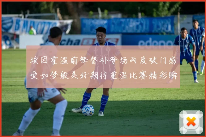 埃因霍温前锋替补登场两度破门感受如梦般美好期待重温比赛精彩瞬间