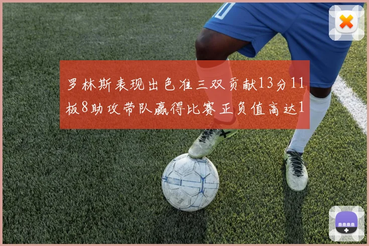 罗林斯表现出色准三双贡献13分11板8助攻带队赢得比赛正负值高达11