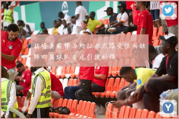 赫塔费前锋马约拉尔右膝受伤或缺阵四周球队考虑引援补强