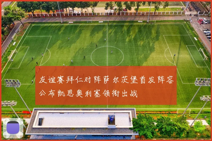 友谊赛拜仁对阵萨尔茨堡首发阵容公布凯恩奥利塞领衔出战